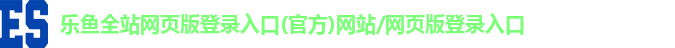 乐鱼全站网页版登录入口(官方)网站/网页版登录入口